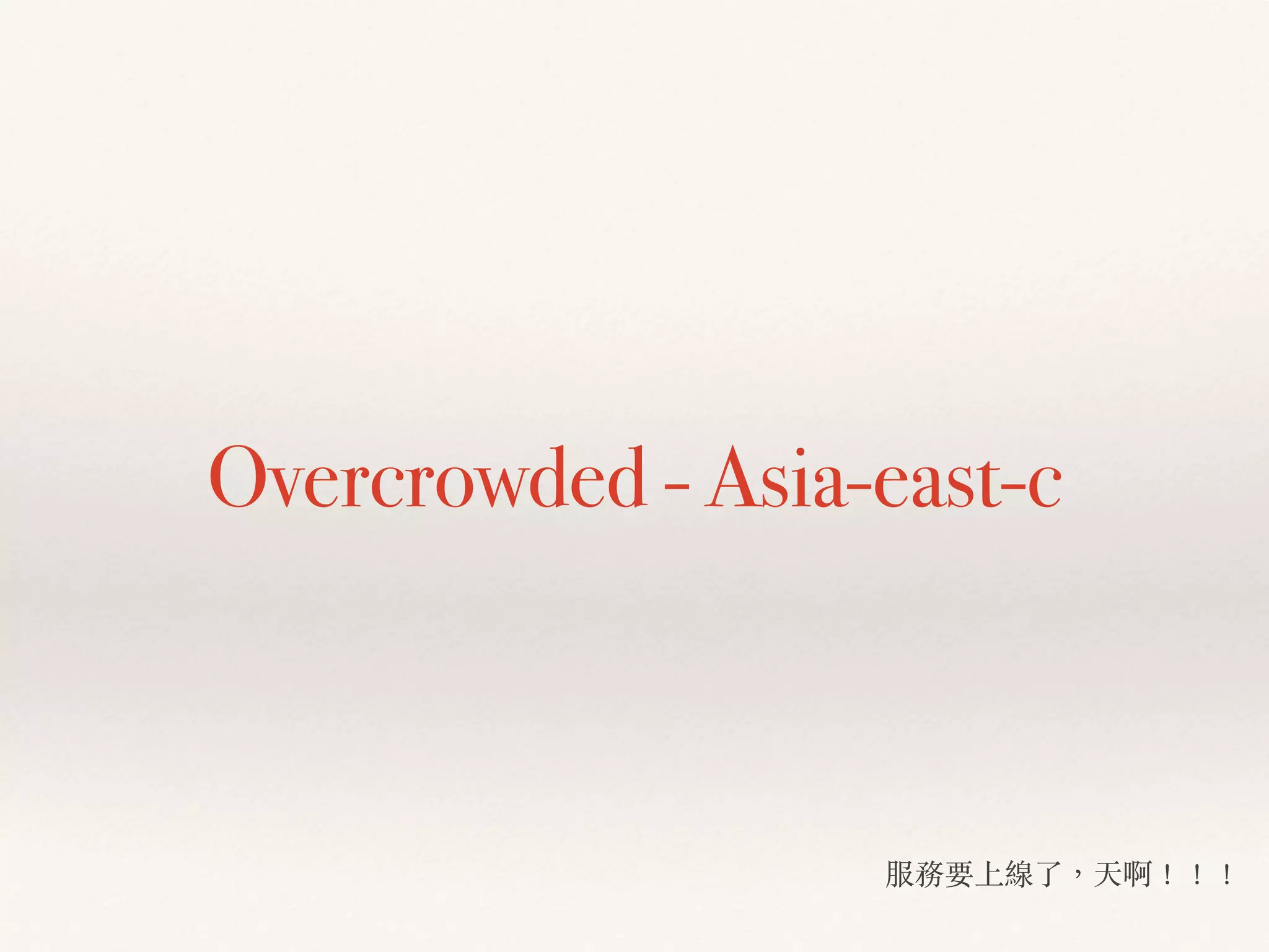 Overcrowded - Asia-east-c
服務要上線了，天啊！！！
 