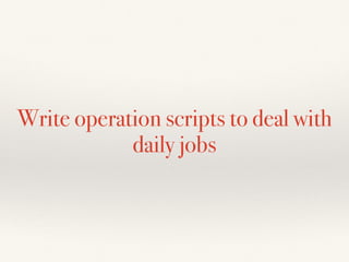 Write operation scripts to deal with
daily jobs
 