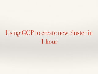 Using GCP to create new cluster in
1 hour
 