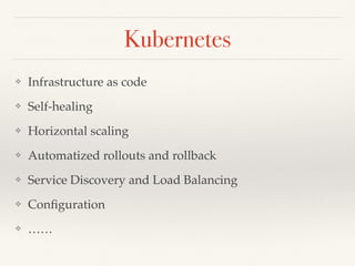 Kubernetes
❖ Infrastructure as code
❖ Self-healing
❖ Horizontal scaling
❖ Automatized rollouts and rollback
❖ Service Discovery and Load Balancing
❖ Configuration
❖ ……
 