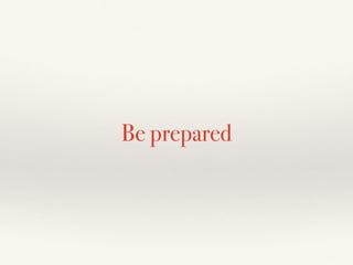 Be prepared
 