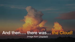 And then…. there was… the Cloud!
(image from Unsplash)
 