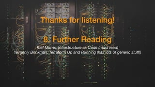 Thanks for listening!
8. Further Reading
Kief Morris, Infrastructure as Code (must read)
Yevgeniy Brinkman, Terraform Up and Running (has lots of generic stuﬀ!)
 