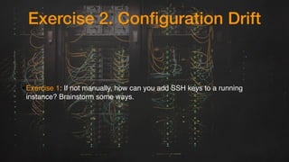 Exercise 2. Configuration Drift
•Exercise 1: If not manually, how can you add SSH keys to a running
instance? Brainstorm s...