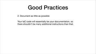 Good Practices
2. Document as little as possible

Your IaC code will essentially be your documentation, so
there shouldn’t be many additional instructions than that.
 