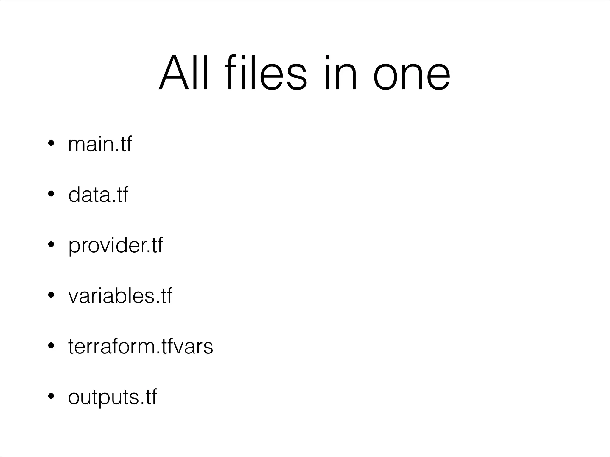 All ﬁles in one
• main.tf
• data.tf
• provider.tf
• variables.tf
• terraform.tfvars
• outputs.tf
 