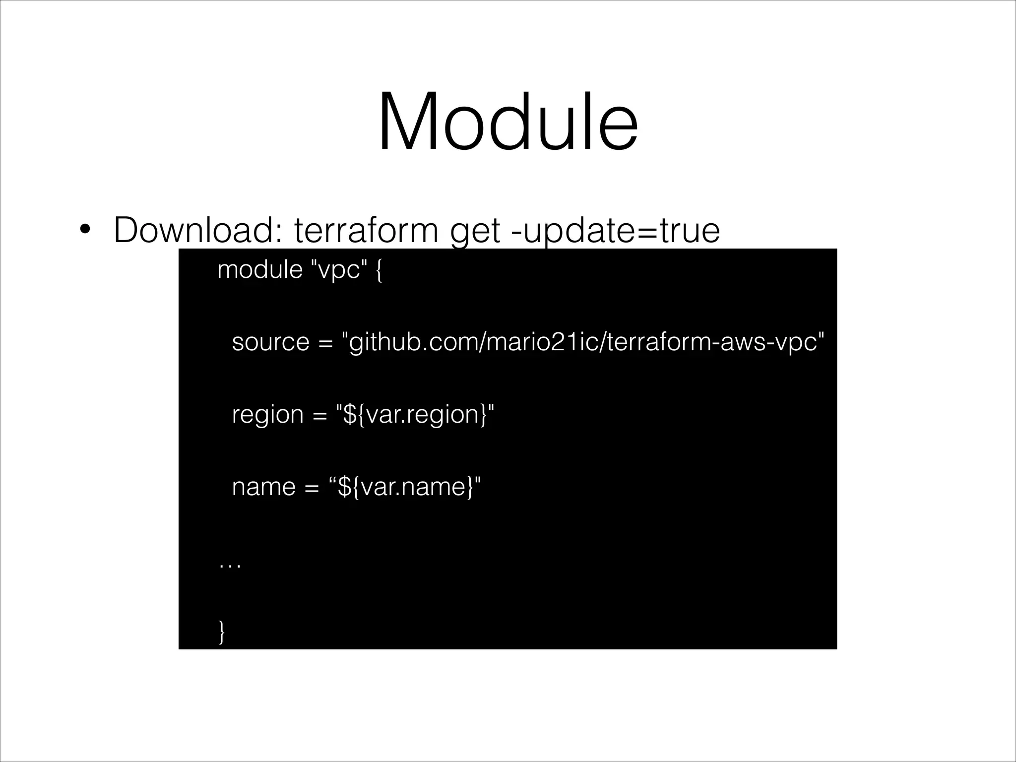 Module
• Download: terraform get -update=true
module "vpc" {
source = "github.com/mario21ic/terraform-aws-vpc"
region = "${var.region}"
name = “${var.name}"
…
}
 