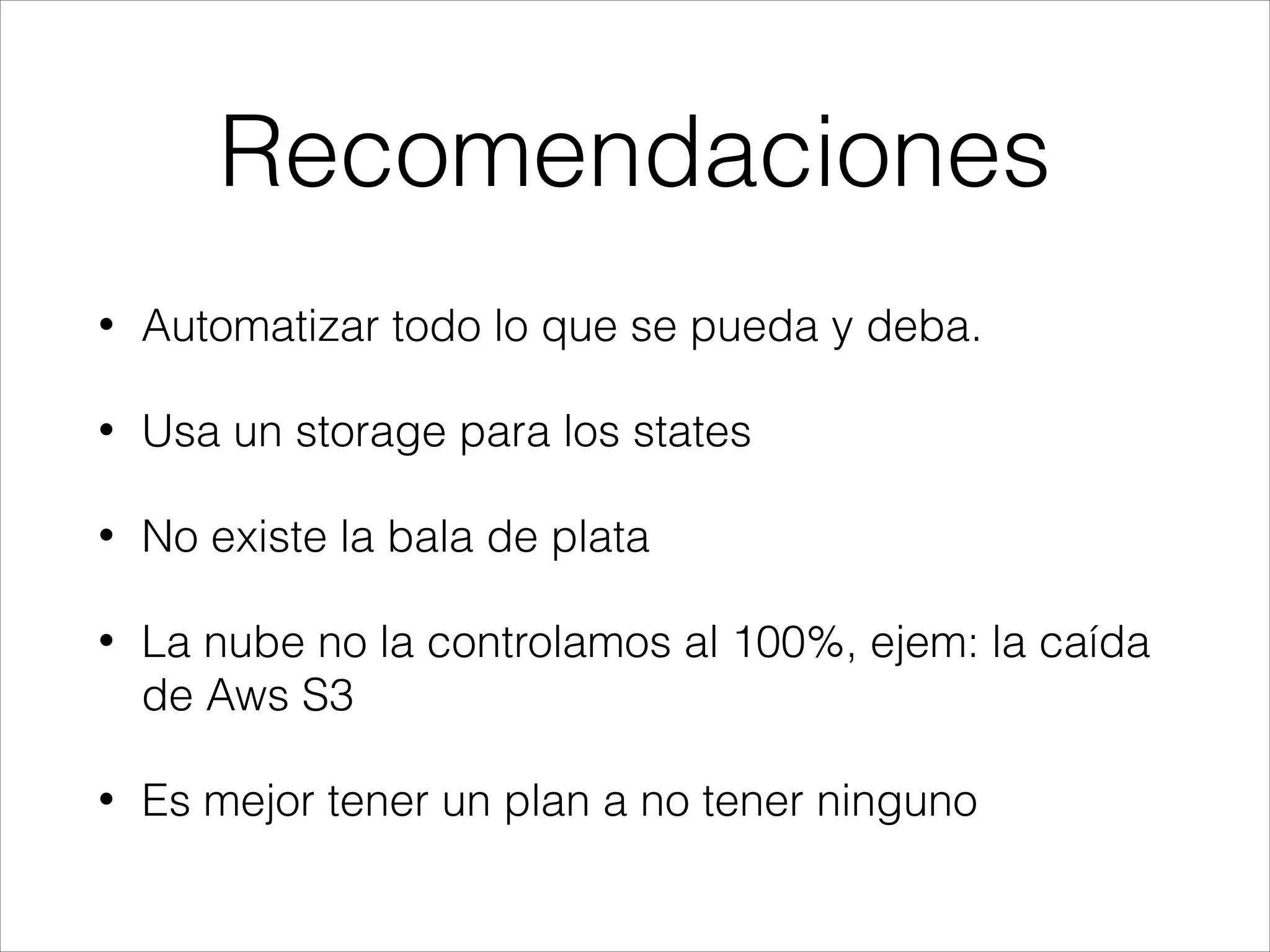 Recomendaciones
• Automatizar todo lo que se pueda y deba.
• Usa un storage para los states
• No existe la bala de plata
• La nube no la controlamos al 100%, ejem: la caída
de Aws S3
• Es mejor tener un plan a no tener ninguno
 