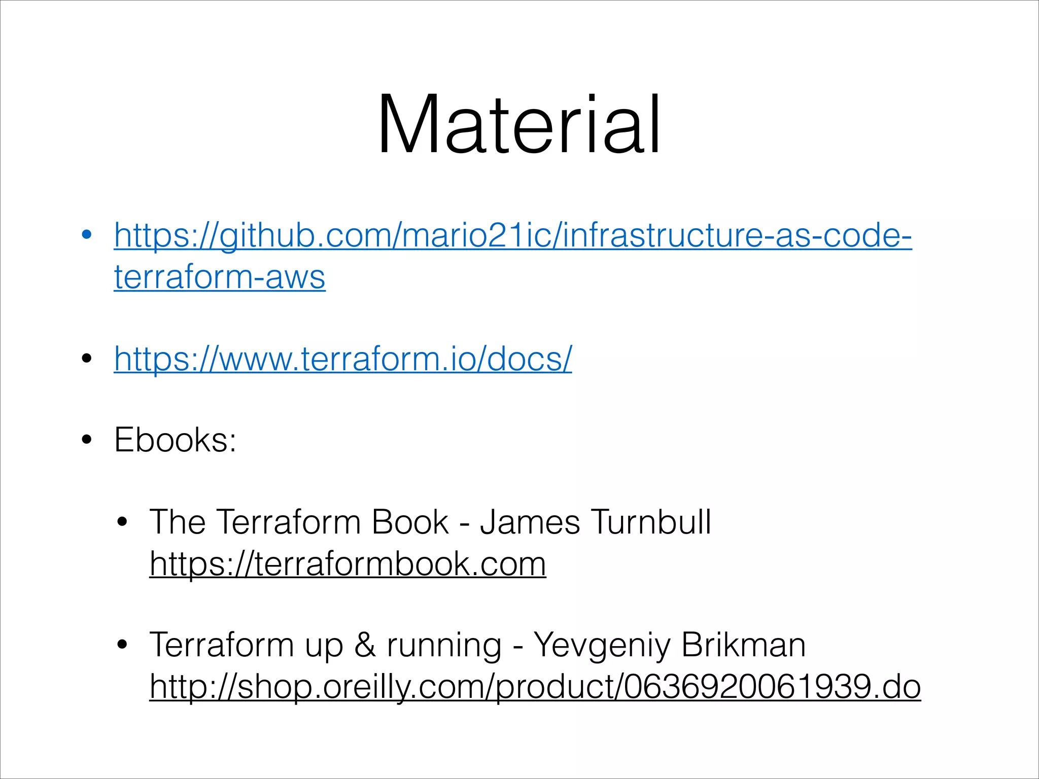 Material
• https://github.com/mario21ic/infrastructure-as-code-
terraform-aws
• https://www.terraform.io/docs/
• Ebooks:
• The Terraform Book - James Turnbull 
https://terraformbook.com
• Terraform up & running - Yevgeniy Brikman 
http://shop.oreilly.com/product/0636920061939.do
 