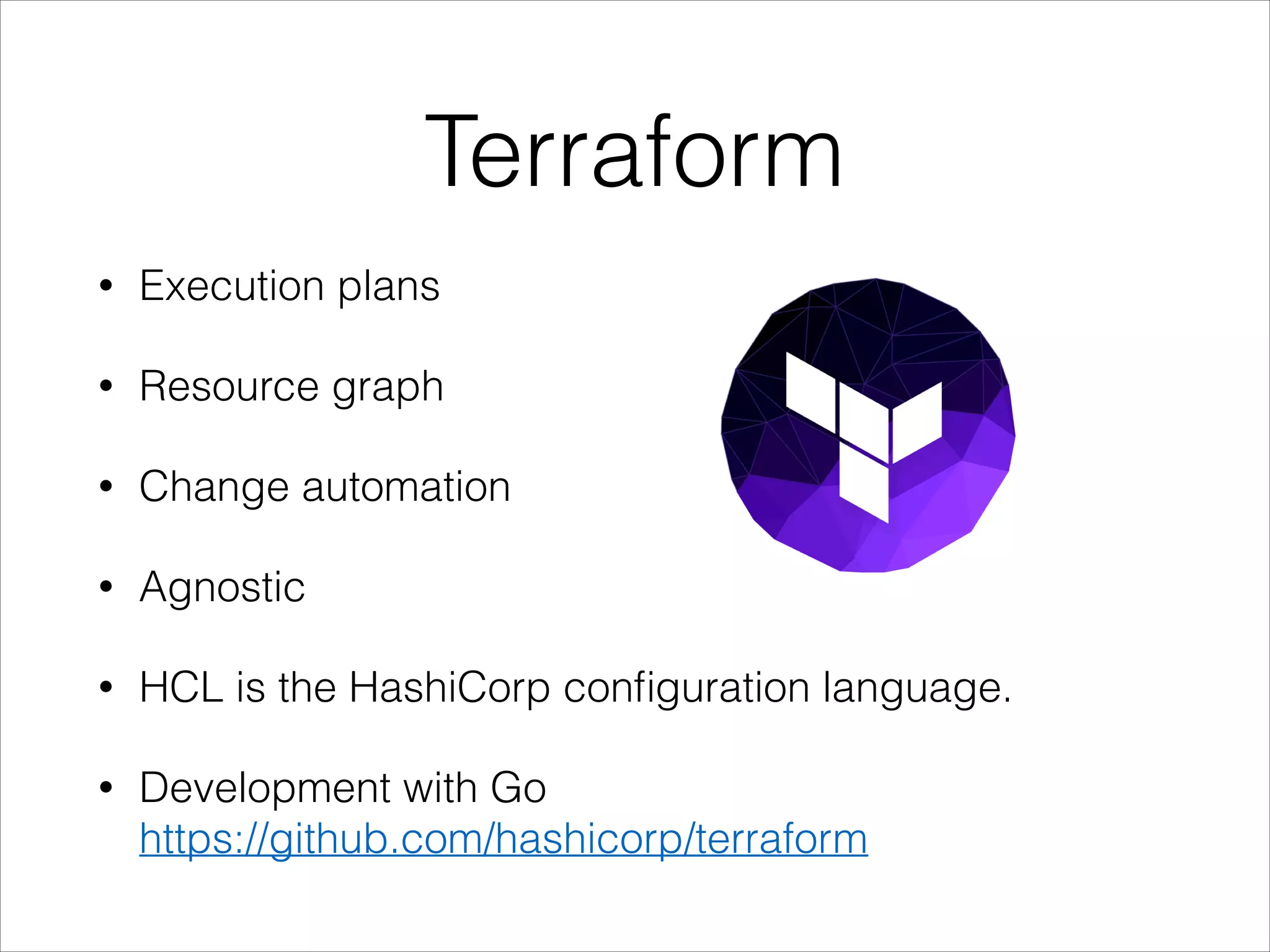 Terraform
• Execution plans
• Resource graph
• Change automation
• Agnostic
• HCL is the HashiCorp conﬁguration language.
• Development with Go 
https://github.com/hashicorp/terraform
 