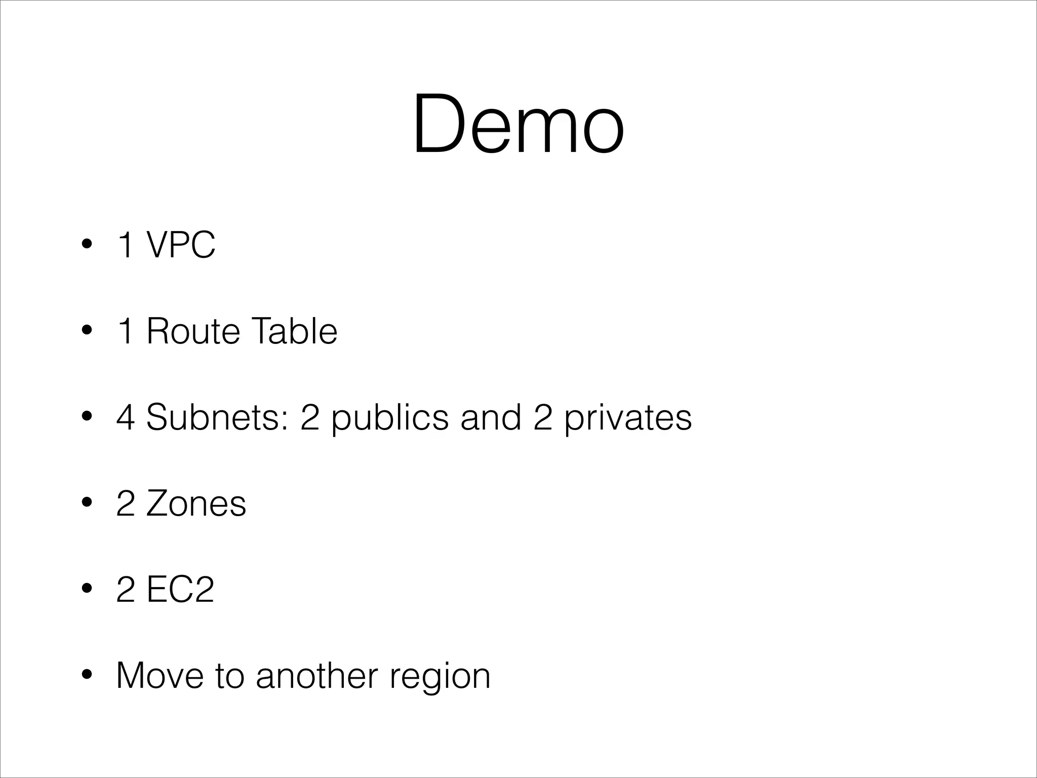 Demo
• 1 VPC
• 1 Route Table
• 4 Subnets: 2 publics and 2 privates
• 2 Zones
• 2 EC2
• Move to another region
 