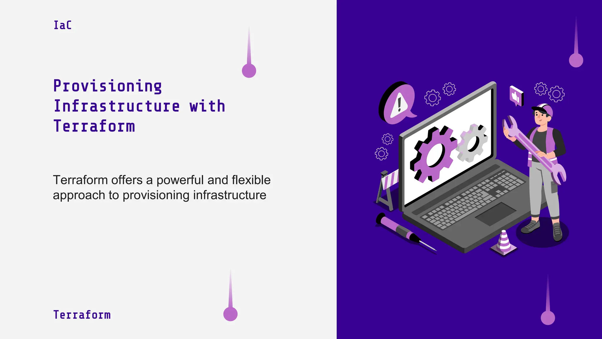 Provisioning
Infrastructure with
Terraform
Terraform offers a powerful and flexible
approach to provisioning infrastructure
Terraform
IaC
 