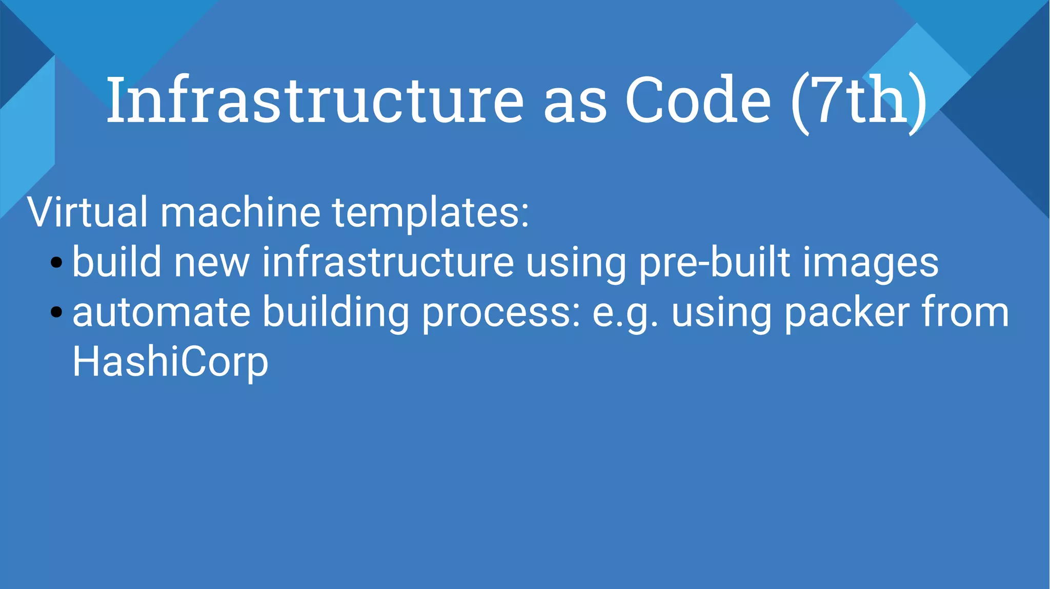 Infrastructure as Code (7th)
Virtual machine templates:
● build new infrastructure using pre-built images
● automate building process: e.g. using packer from
HashiCorp
 