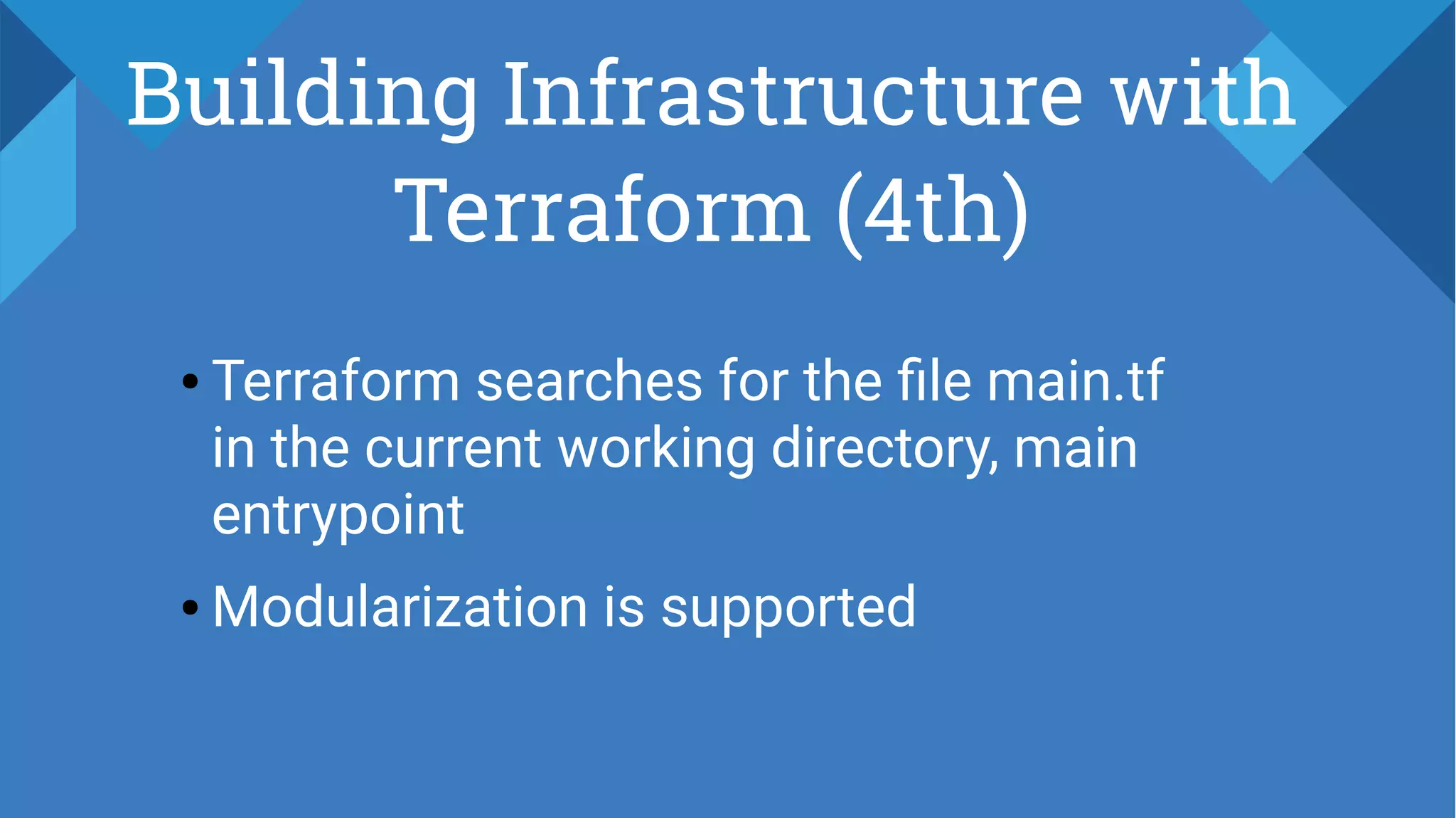 Building Infrastructure with
Terraform (4th)
● Terraform searches for the file main.tf
in the current working directory, main
entrypoint
● Modularization is supported
 
