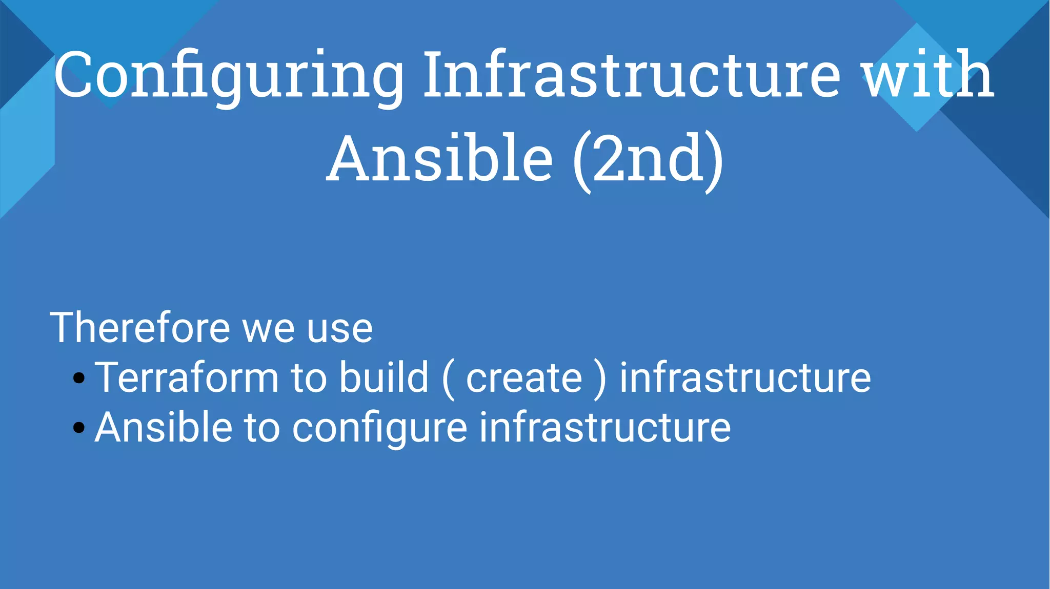 Configuring Infrastructure with
Ansible (2nd)
Therefore we use
● Terraform to build ( create ) infrastructure
● Ansible to configure infrastructure
 
