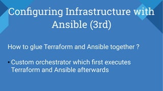 Configuring Infrastructure with
Ansible (3rd)
How to glue Terraform and Ansible together ?
● Custom orchestrator which first executes
Terraform and Ansible afterwards
 