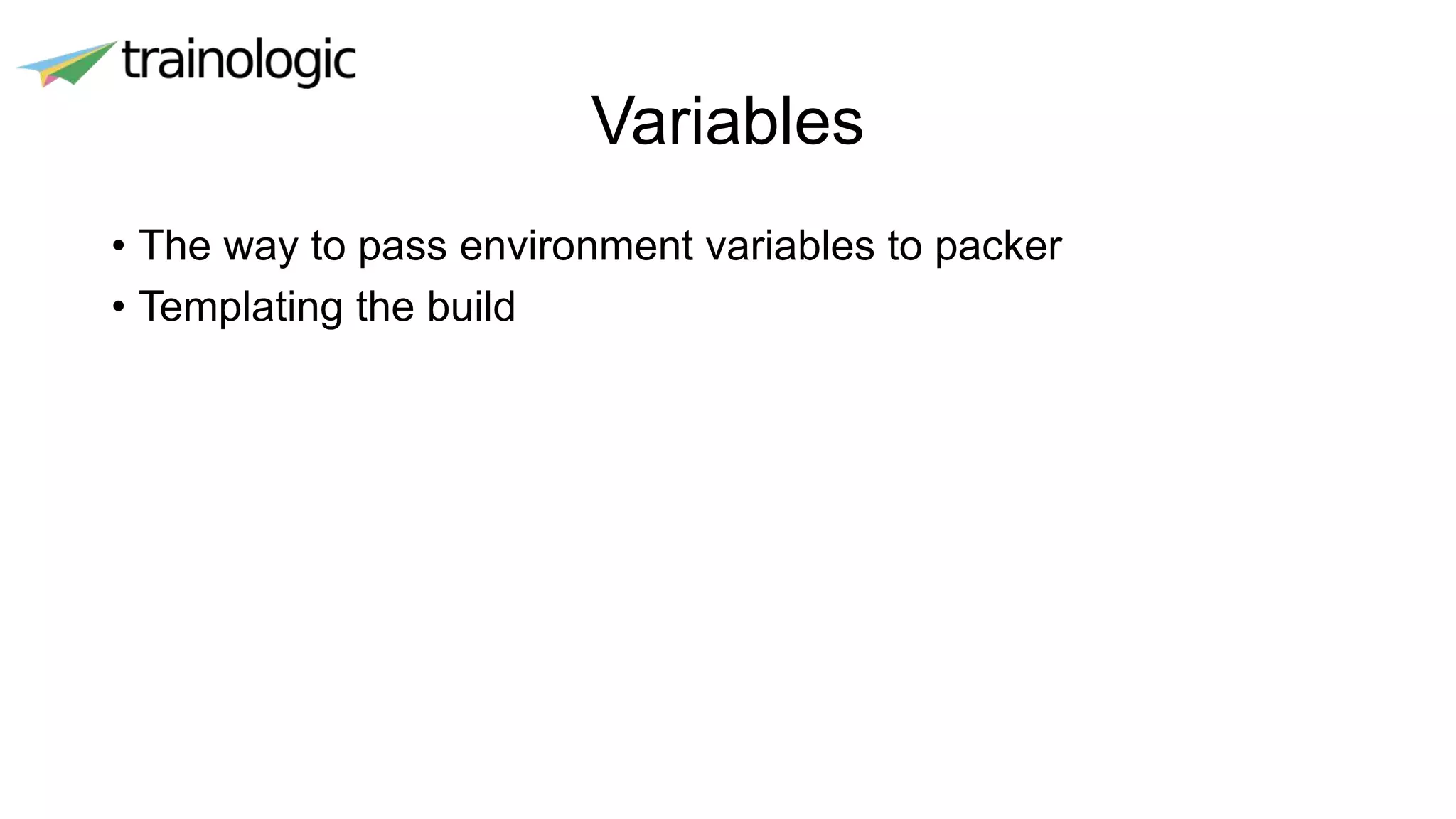 Variables
• The way to pass environment variables to packer
• Templating the build
 