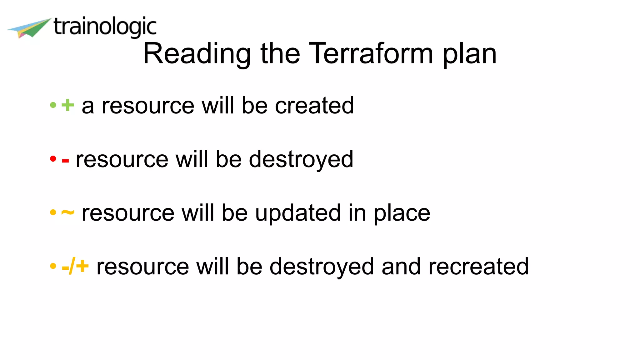 Reading the Terraform plan
•+ a resource will be created
• - resource will be destroyed
• ~ resource will be updated in place
• -/+ resource will be destroyed and recreated
 