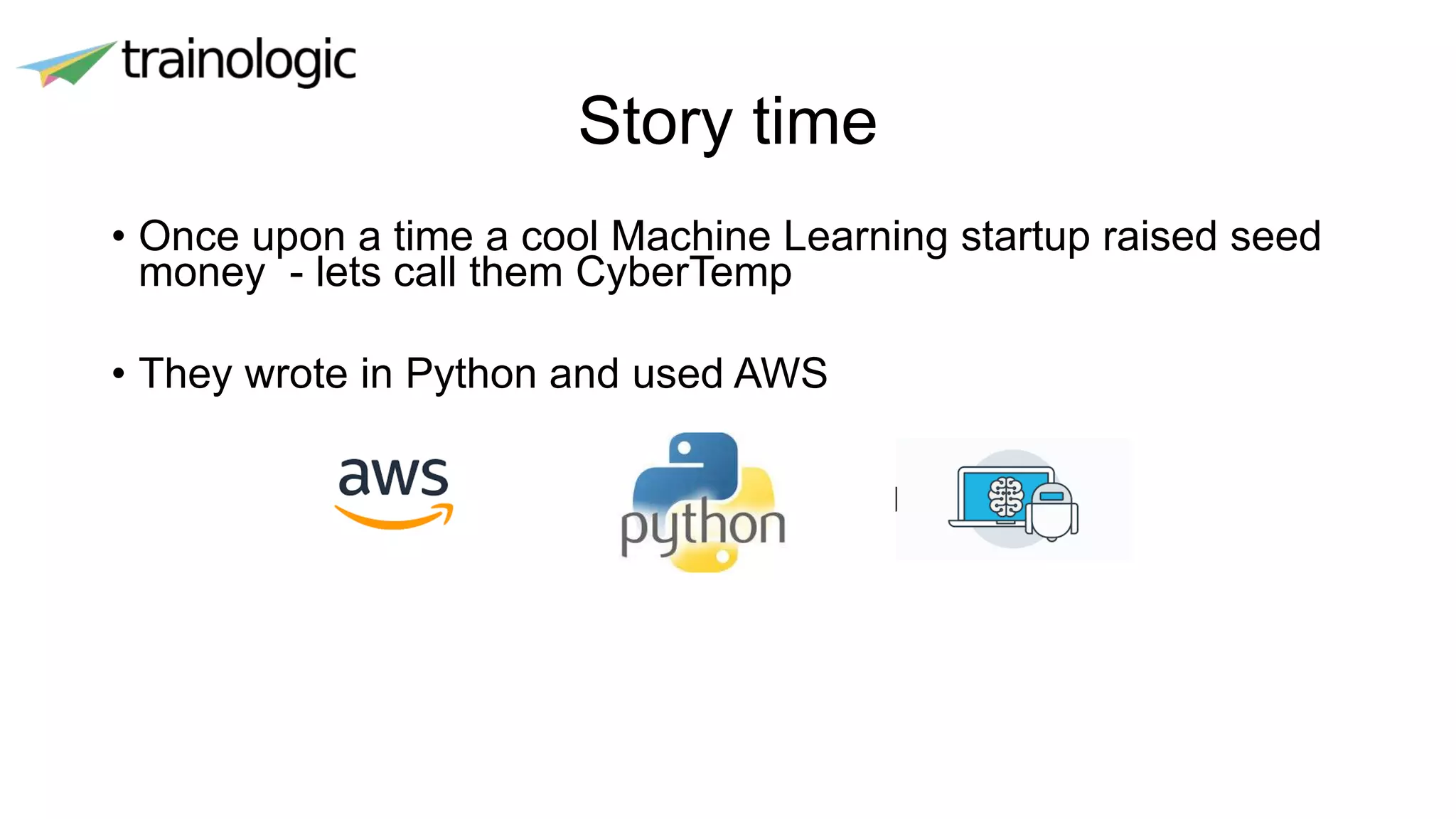 Story time
• Once upon a time a cool Machine Learning startup raised seed
money - lets call them CyberTemp
• They wrote in Python and used AWS
 