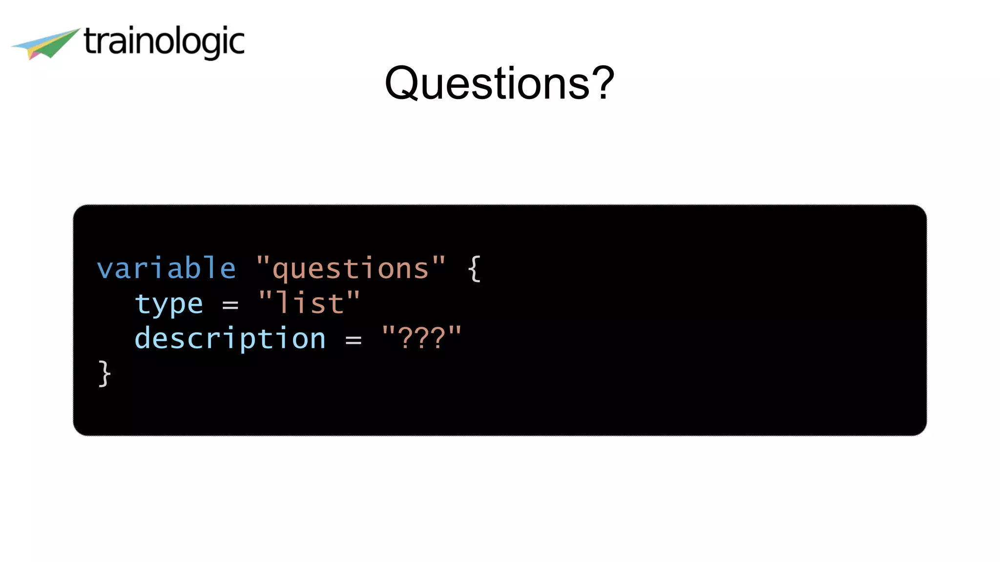 Questions?
variable "questions" {
type = "list"
description = "???"
}
 