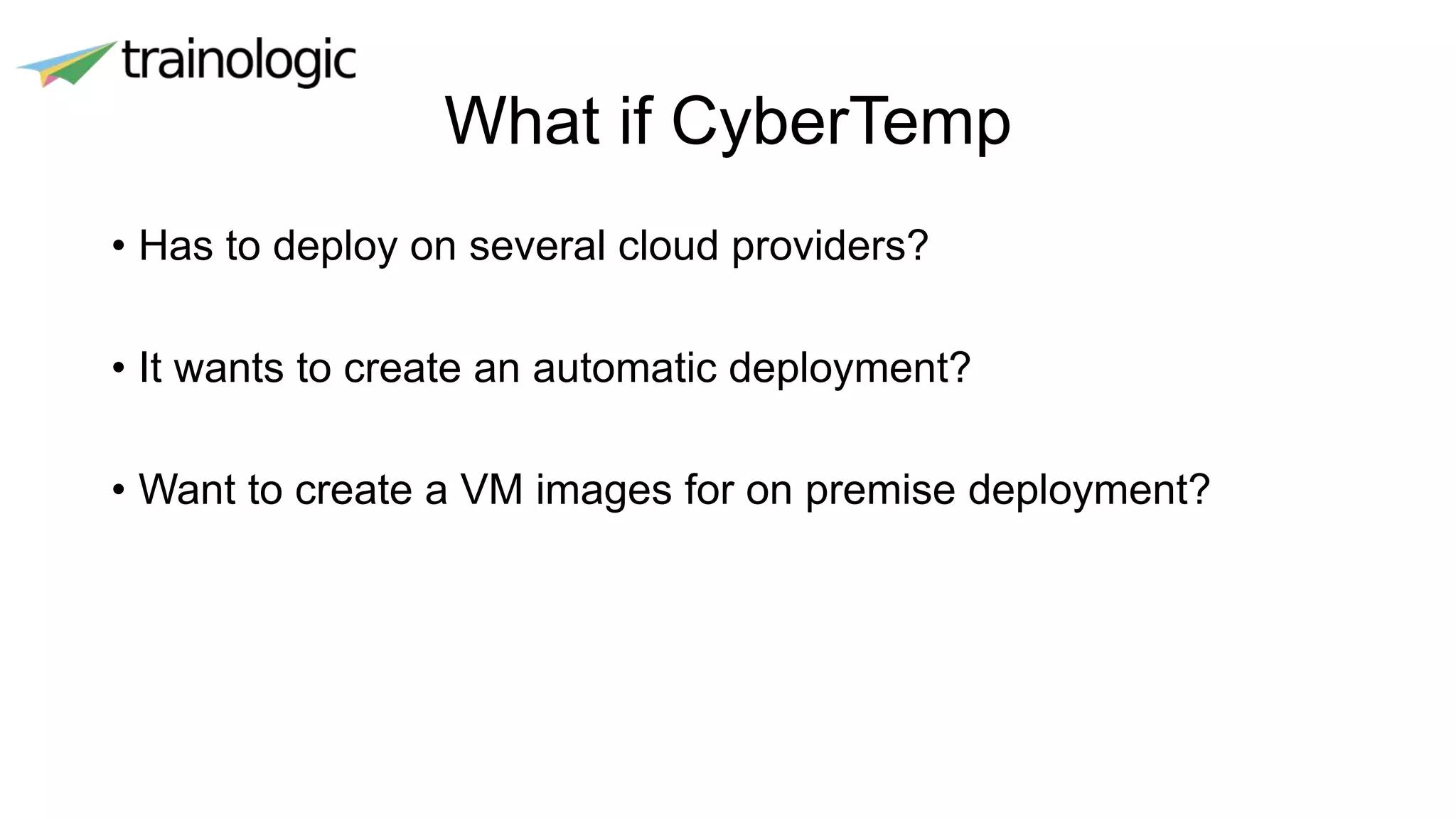 What if CyberTemp
• Has to deploy on several cloud providers?
• It wants to create an automatic deployment?
• Want to create a VM images for on premise deployment?
 