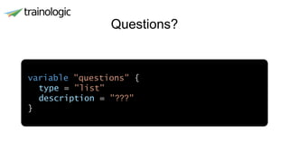 Questions?
variable "questions" {
type = "list"
description = "???"
}
 