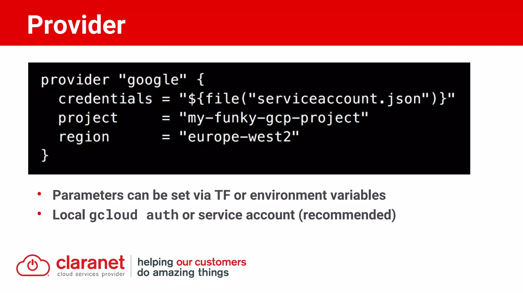 • Parameters can be set via TF or environment variables
• Local gcloud auth or service account (recommended)
Provider
 