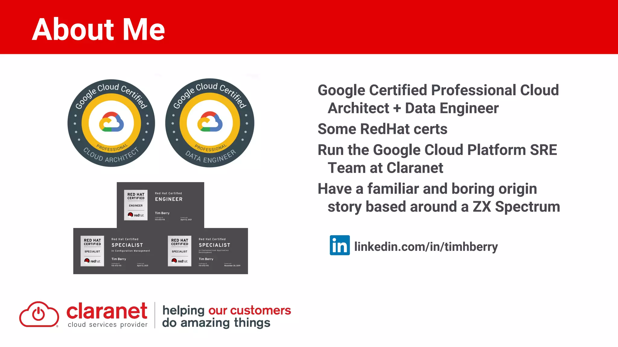 About Me
Google Certified Professional Cloud
Architect + Data Engineer
Some RedHat certs
Run the Google Cloud Platform SRE
Team at Claranet
Have a familiar and boring origin
story based around a ZX Spectrum
linkedin.com/in/timhberry
 