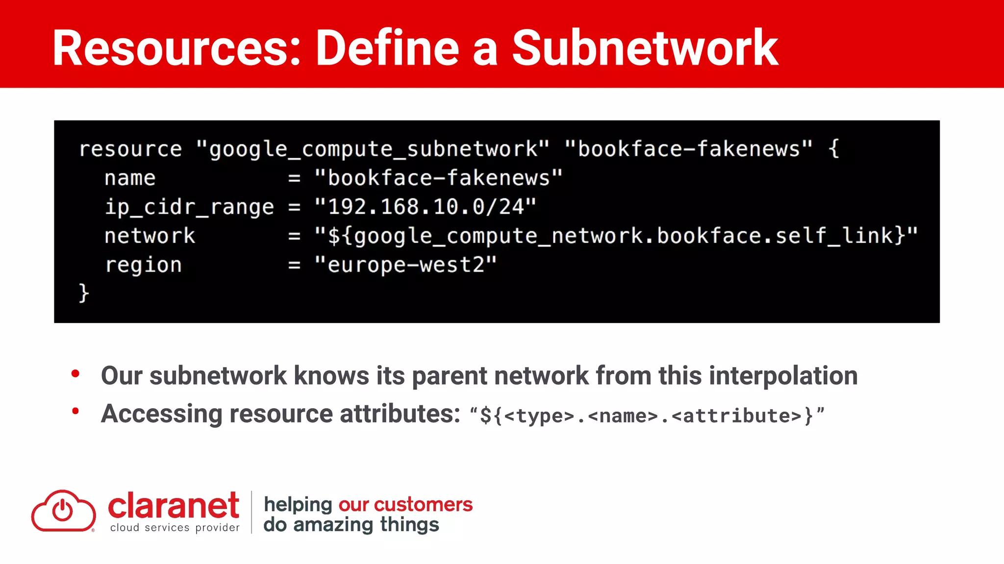 • Our subnetwork knows its parent network from this interpolation
• Accessing resource attributes: “${<type>.<name>.<attribute>}”
Resources: Define a Subnetwork
 