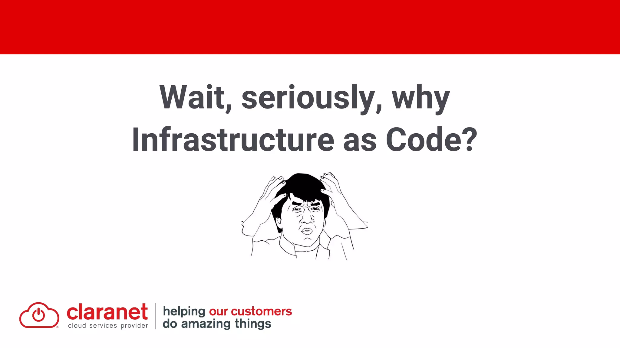 Wait, seriously, why
Infrastructure as Code?
 