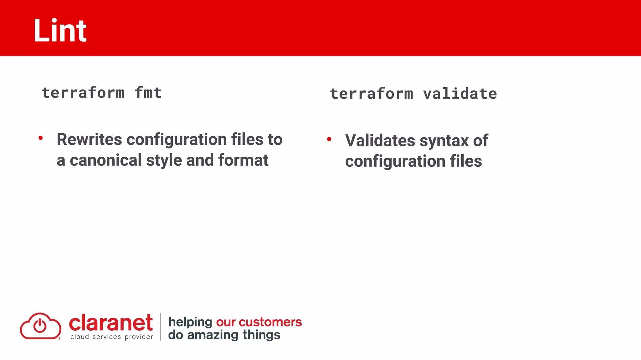 terraform fmt
• Rewrites configuration files to
a canonical style and format
terraform validate
• Validates syntax of
configuration files
Lint
 