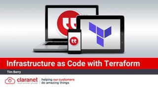 Infrastructure as Code with Terraform
Tim Berry
 