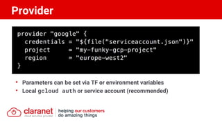 • Parameters can be set via TF or environment variables
• Local gcloud auth or service account (recommended)
Provider
 
