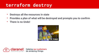 • Destroys all the resources in state
• Provides a plan of what will be destroyed and prompts you to confirm
• There is no Undo!
terraform destroy
 