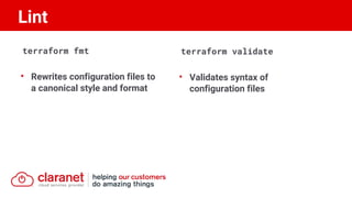 terraform fmt
• Rewrites configuration files to
a canonical style and format
terraform validate
• Validates syntax of
configuration files
Lint
 
