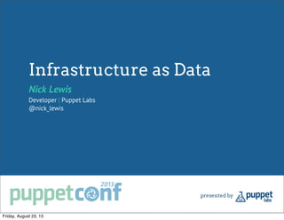 Infrastructure as Data
Nick Lewis
Developer | Puppet Labs
@nick_lewis
Friday, August 23, 13
 