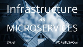 @kief
Infrastructure
as
MICROSERVICES
#OReillySACon
 