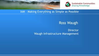 Ross Waugh
Director
Waugh Infrastructure Management
IAM – Making Everything as Simple as Possible
 