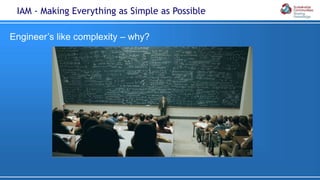 Engineer’s like complexity – why?
IAM - Making Everything as Simple as Possible
 