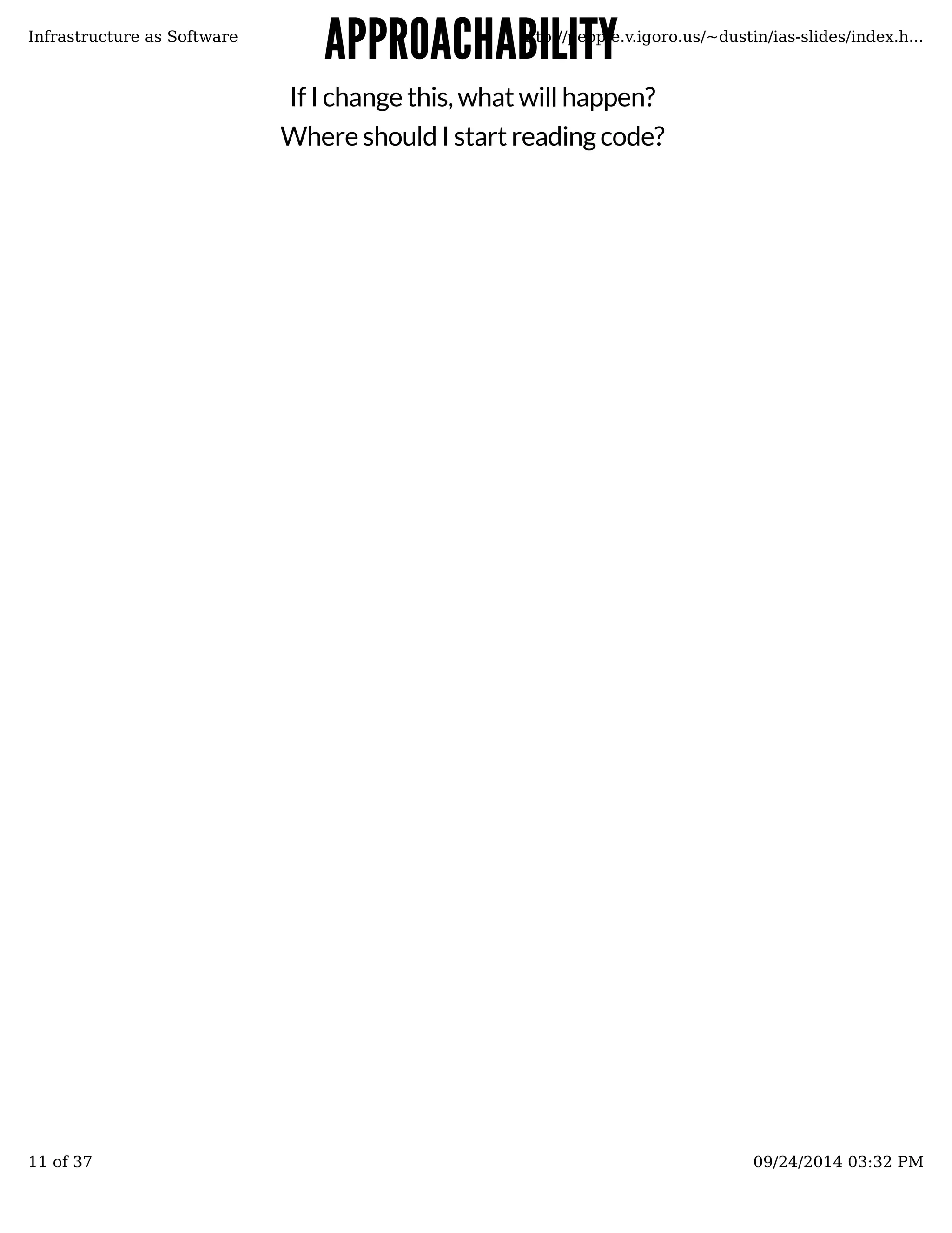 AAPPPPRROOAACCHHAABBIILLIITTYY 
Infrastructure as Software http://people.v.igoro.us/~dustin/ias-slides/index.h... 
If I change this, what will happen? 
Where should I start reading code? 
11 of 37 09/24/2014 03:32 PM 
 