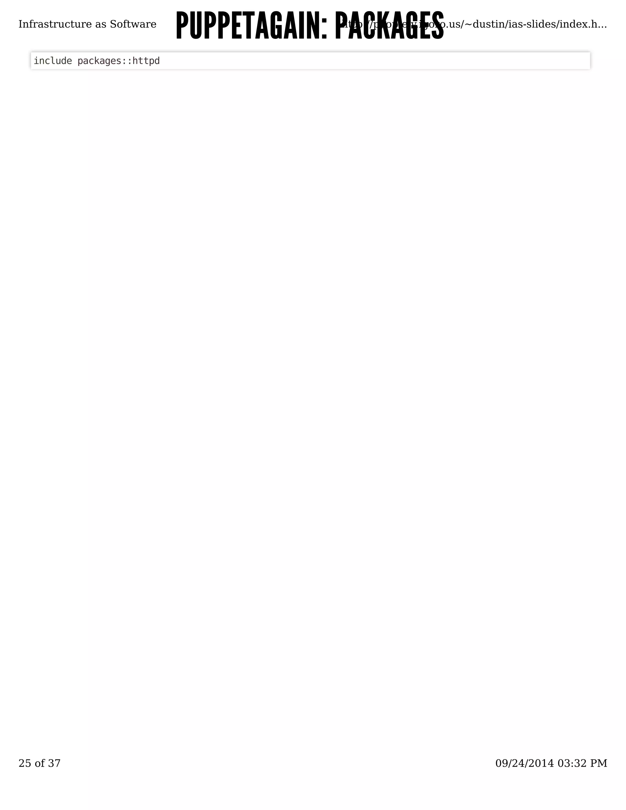 PUPPETAGAIN: PPAACCKKAAGGEESS 
Infrastructure as Software http://people.v.igoro.us/~dustin/ias-slides/index.h... 
include packages::httpd 
25 of 37 09/24/2014 03:32 PM 
 