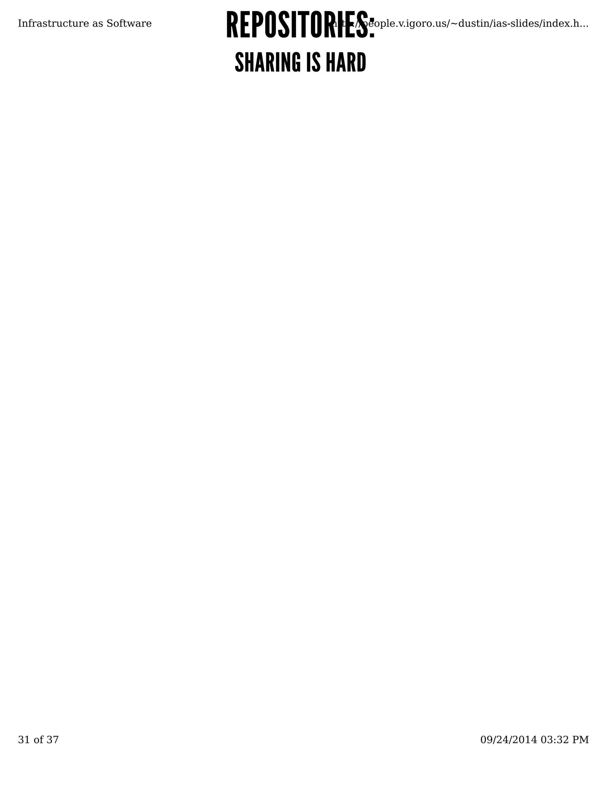 RREEPPOOSSIITTOORRIIEESS:: 
SSHHAARRIINNGG IISS HHAARRDD 
Infrastructure as Software http://people.v.igoro.us/~dustin/ias-slides/index.h... 
31 of 37 09/24/2014 03:32 PM 
 