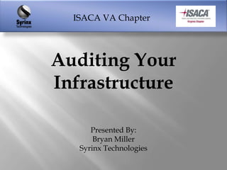 ISACA VA Chapter




Auditing Your
Infrastructure

      Presented By:
       Bryan Miller
   Syrinx Technologies
 