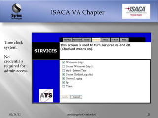 ISACA VA Chapter



Time clock
system.

No
credentials
required for
admin access.




  02/24/12          Auditing the Overlooked   21
 