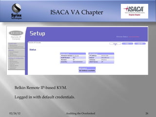 ISACA VA Chapter




   Belkin Remote IP-based KVM.

   Logged in with default credentials.



02/24/12                        Auditing the Overlooked   26
 