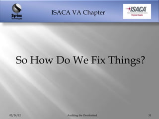 ISACA VA Chapter




    So How Do We Fix Things?



02/24/12       Auditing the Overlooked   31
 