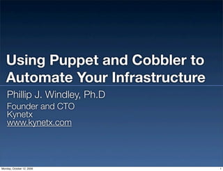 Using Puppet and Cobbler to
   Automate Your Infrastructure
    Phillip J. Windley, Ph.D
    Founder and CTO
    Kynetx
    www.kynetx.com




Monday, October 12, 2009          1
 