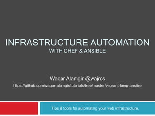 INFRASTRUCTURE AUTOMATION
WITH CHEF & ANSIBLE
Tips & tools for automating your web infrastructure.
Waqar Alamgir @wajrcs
https://github.com/waqar-alamgir/tutorials/tree/master/vagrant-lamp-ansible
 