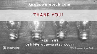 We Answer the Call
THANK YOU!
Paul Siri
psiri@groupwaretech.com
Groupwaretech.com
 