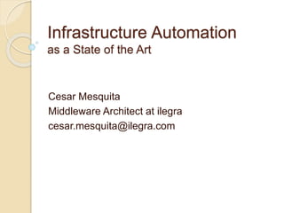 Infrastructure Automation
as a State of the Art
Cesar Mesquita
Middleware Architect at ilegra
cesar.mesquita@ilegra.com
 